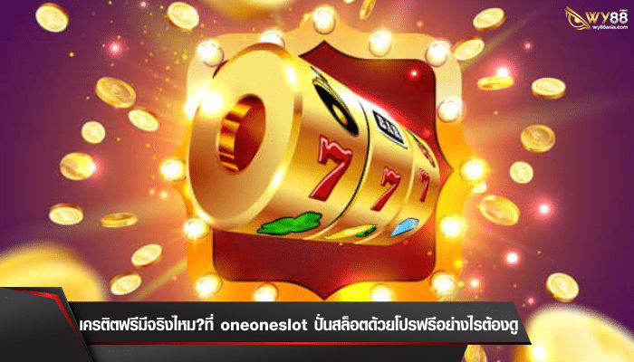 เครติตฟรีมีจริงไหม?ที่ oneoneslot ปั่นสล็อตด้วยโปรฟรีอย่างไรต้องดู